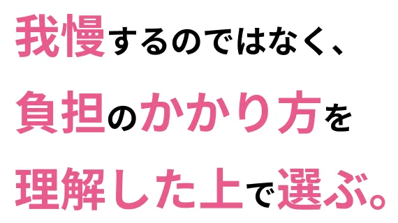 「我慢するのではなく、負担のかかり方を理解した上で選ぶ。」