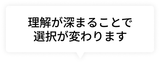 理解が深まることで選択が変わります