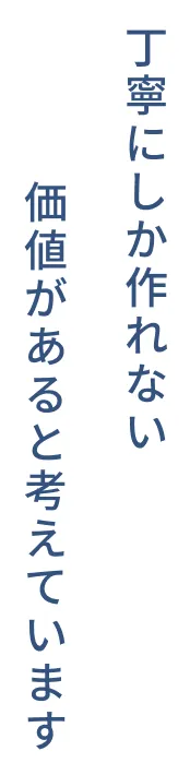 丁寧にしか作れない。価値があると考えています。